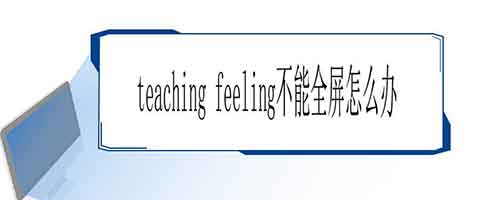 teachingfeeling不能全屏怎么办的解决方法