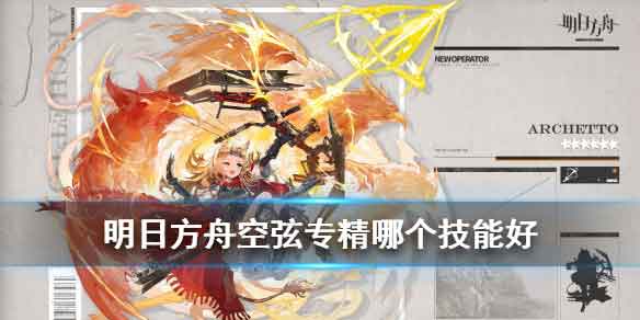 明日方舟空弦专精哪个技能好 空弦专精技能推荐