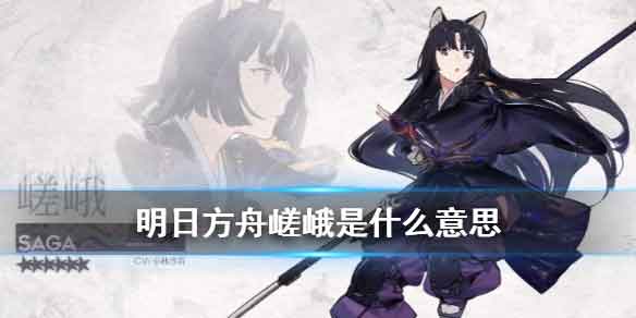明日方舟嵯峨怎么读 嵯峨是什么意思