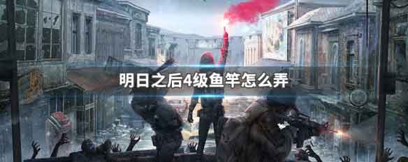 明日之后4级鱼竿怎么弄 4级鱼竿获取方法