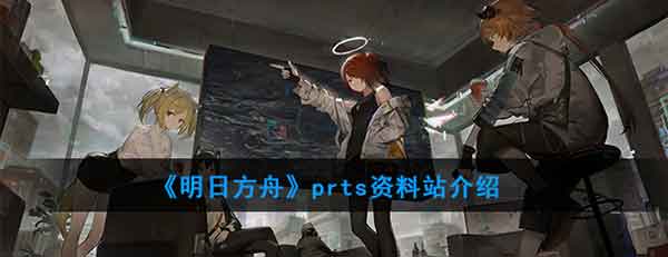 明日方舟prts是什么意思 prtswiki资料站介绍