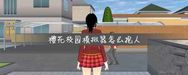 樱花校园模拟器怎么抱人 樱花校园拥抱方法