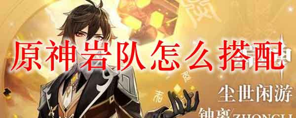 原神岩队怎么搭配 女仆钟离温迪班尼克