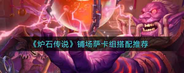 炉石传说铺场萨卡组搭配推荐 铺场萨卡组代码