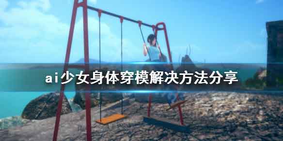 AI少女战斗穿模怎么解决 身体穿模解决方法