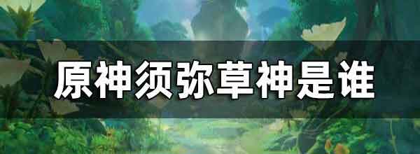 原神草神是谁 须弥草神介绍