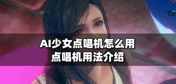 AI少女点唱机怎么用 点唱机使用攻略