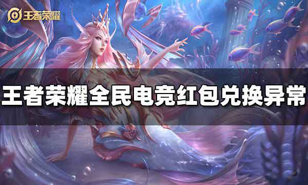 王者荣耀全民电竞红包怎么领 兑换异常原因介绍