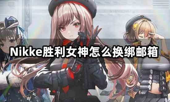 nikke胜利女神怎么换绑邮箱 改绑邮箱流程