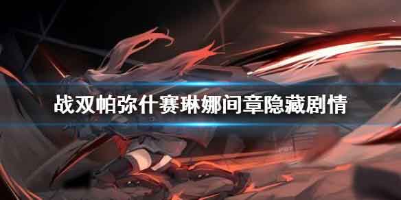 战双帕弥什赛琳娜间章隐藏剧情触发攻略